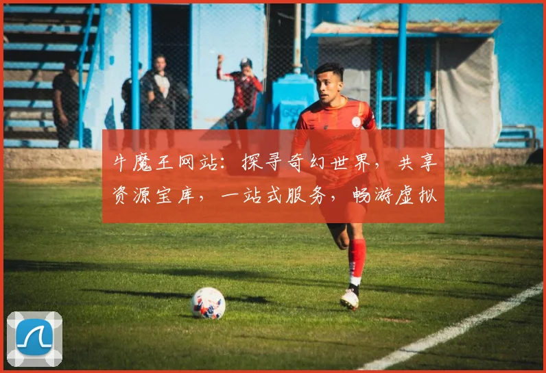 牛魔王网站：探寻奇幻世界，共享资源宝库，一站式服务，畅游虚拟乐园，畅享精彩生活