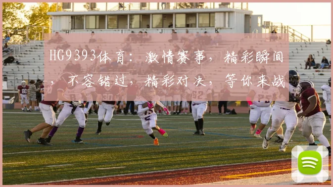 HG9393体育：激情赛事，精彩瞬间，不容错过，精彩对决，等你来战