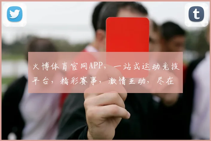 火博体育官网APP，一站式运动竞技平台，精彩赛事，激情互动，尽在掌握