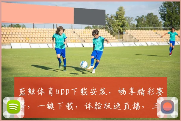 蓝鲸体育app下载安装，畅享精彩赛事，一键下载，体验极速直播，三步完成