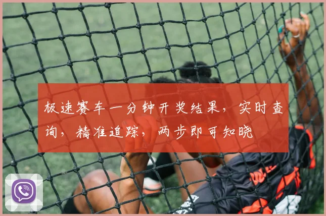 极速赛车一分钟开奖结果，实时查询，精准追踪，两步即可知晓