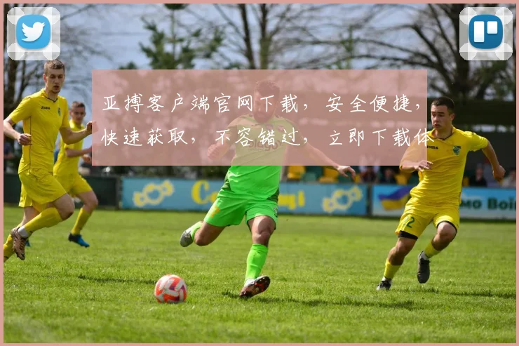 亚搏客户端官网下载，安全便捷，快速获取，不容错过，立即下载体验